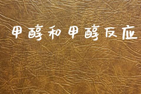 甲醇和甲醇反应 甲醇 第1张-化工行情,甲基化工,甲醇msds-起点化工网 甲醇和甲醇反应 (https://huagong.lansai.wang/) 甲醇 第1张