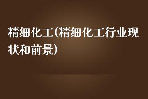 精细化工(精细化工行业现状和前景) (https://huagong.lansai.wang/) 化工行情 第1张
