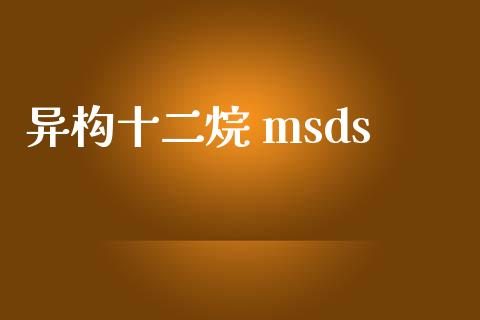 异构十二烷 msds (https://huagong.lansai.wang/) msds 第1张