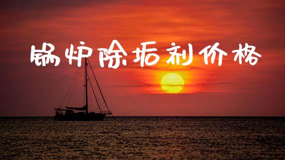 锅炉除垢剂价格 (https://huagong.lansai.wang/) 化工价格 第1张
