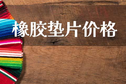 橡胶垫片价格 (https://huagong.lansai.wang/) 化工价格 第1张
