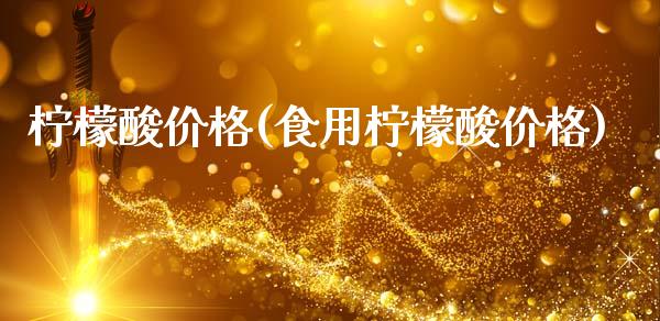 柠檬酸价格(食用柠檬酸价格) (https://huagong.lansai.wang/) 化工价格 第1张