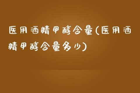 医用酒精甲醇含量(医用酒精甲醇含量多少) (https://huagong.lansai.wang/) 甲醇 第1张