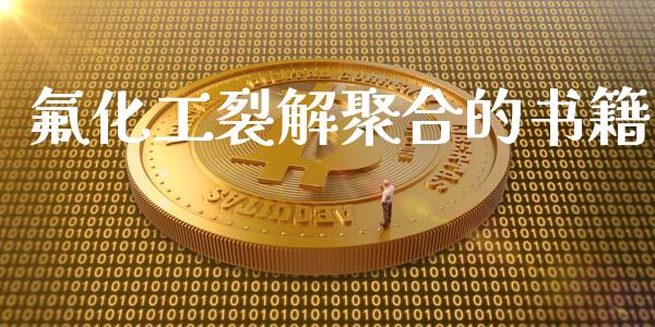 氟化工裂解聚合的书籍 (https://huagong.lansai.wang/) 化工行情 第1张