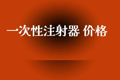 一次性注射器 价格 化工价格 第1张-化工行情,甲基化工,甲醇msds-起点化工网 一次性注射器 价格 (https://huagong.lansai.wang/) 化工价格 第1张