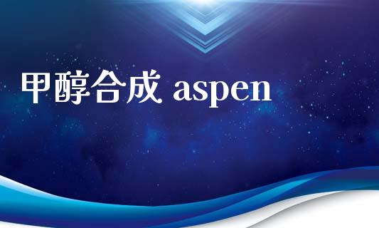 甲醇合成 aspen (https://huagong.lansai.wang/) 甲醇 第1张