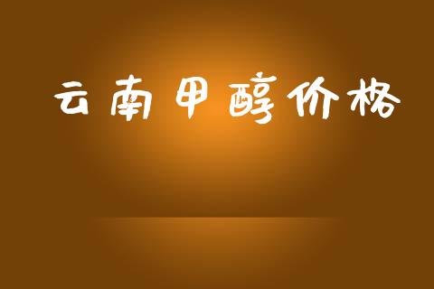 云南甲醇价格 (https://huagong.lansai.wang/) 甲醇 第1张