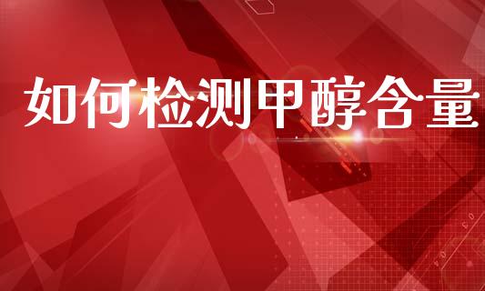 如何检测甲醇含量 (https://huagong.lansai.wang/) 甲醇 第1张