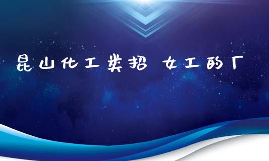 昆山化工类招 女工的厂 化工行情 第1张-化工行情,甲基化工,甲醇msds-起点化工网 昆山化工类招 女工的厂 (https://huagong.lansai.wang/) 化工行情 第1张