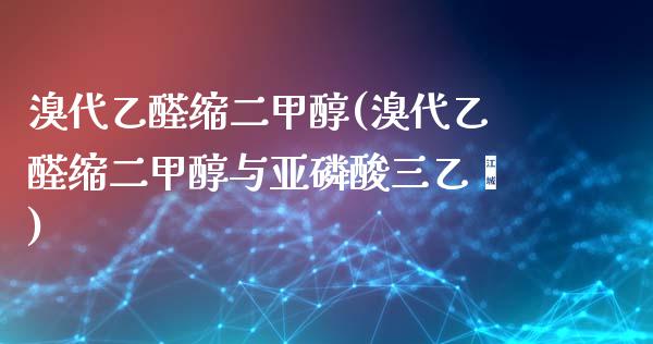 溴代乙醛缩二甲醇(溴代乙醛缩二甲醇与亚磷酸三乙酯) (https://huagong.lansai.wang/) 甲醇 第1张