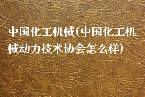 中国化工机械(中国化工机械动力技术协会怎么样) (https://huagong.lansai.wang/) 化工行情 第1张