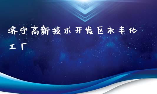 济宁高新技术开发区永丰化工厂 (https://huagong.lansai.wang/) 化工行情 第1张