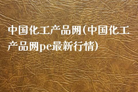 中国化工产品网(中国化工产品网pe最新行情) (https://huagong.lansai.wang/) 化工行情 第1张