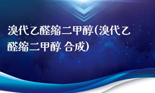 溴代乙醛缩二甲醇(溴代乙醛缩二甲醇 合成) (https://huagong.lansai.wang/) 甲醇 第1张