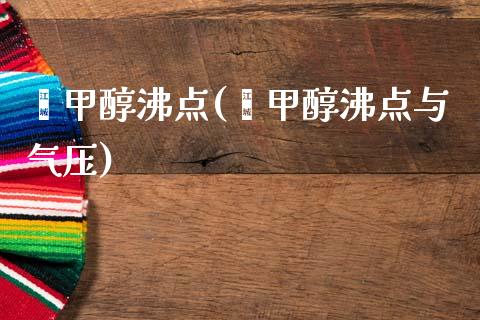 苯甲醇沸点(苯甲醇沸点与气压) (https://huagong.lansai.wang/) 甲醇 第1张