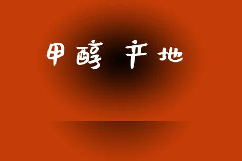 甲醇 产地 (https://huagong.lansai.wang/) 甲醇 第1张