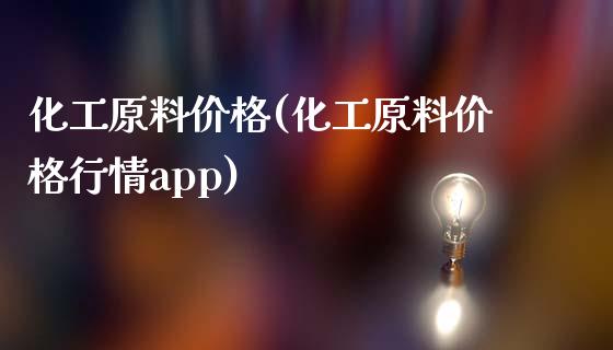 化工原料价格(化工原料价格行情app) (https://huagong.lansai.wang/) 化工行情 第1张