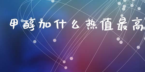 甲醇加什么热值最高 (https://huagong.lansai.wang/) 甲醇 第1张