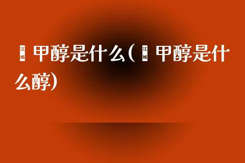 苯甲醇是什么(苯甲醇是什么醇) (https://huagong.lansai.wang/) 甲醇 第1张