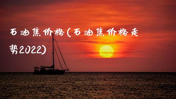石油焦价格(石油焦价格走势2022) (https://huagong.lansai.wang/) 化工价格 第1张
