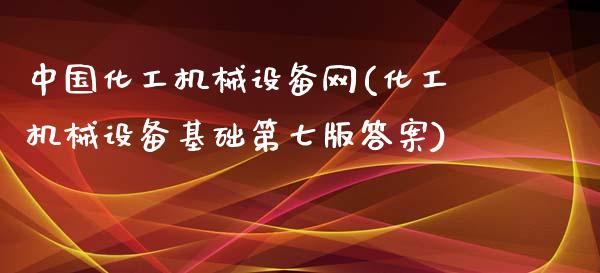 中国化工机械设备网(化工机械设备基础第七版答案) (https://huagong.lansai.wang/) 化工行情 第1张