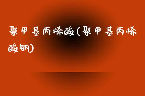 聚甲基丙烯酸(聚甲基丙烯酸钠) (https://huagong.lansai.wang/) 甲基化工 第1张