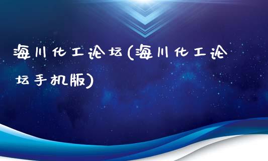 海川化工论坛(海川化工论坛手机版) (https://huagong.lansai.wang/) 化工行情 第1张