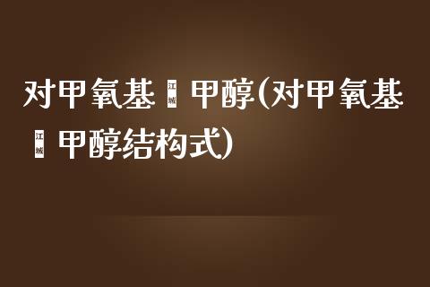 对甲氧基苯甲醇(对甲氧基苯甲醇结构式) (https://huagong.lansai.wang/) 甲醇 第1张