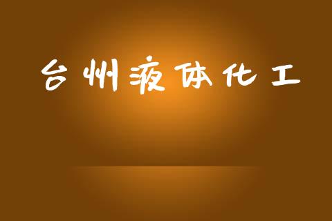 台州液体化工 (https://huagong.lansai.wang/) 化工行情 第1张