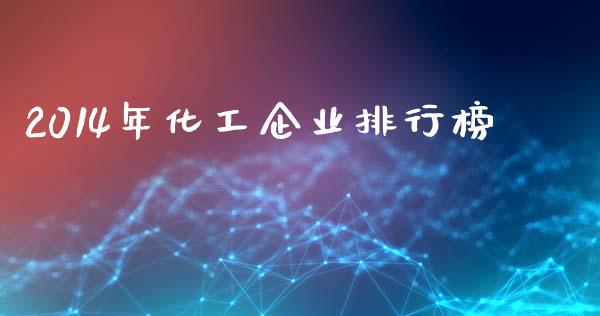 2014年化工企业排行榜 (https://huagong.lansai.wang/) 化工行情 第1张