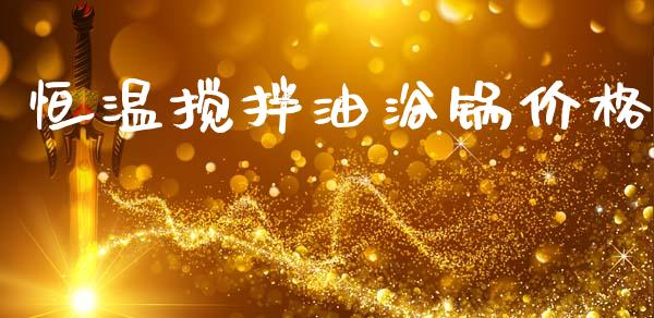 恒温搅拌油浴锅价格 (https://huagong.lansai.wang/) 化工价格 第1张
