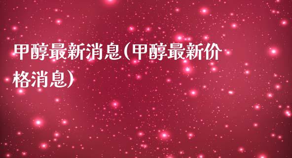 甲醇最新消息(甲醇最新价格消息) (https://huagong.lansai.wang/) 甲醇 第1张