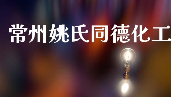 常州姚氏同德化工 (https://huagong.lansai.wang/) 化工行情 第1张