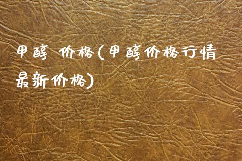 甲醇 价格(甲醇价格行情最新价格) (https://huagong.lansai.wang/) 甲醇 第1张