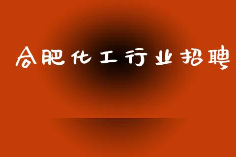合肥化工行业招聘 (https://huagong.lansai.wang/) 化工行情 第1张