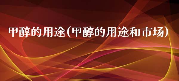 甲醇的用途(甲醇的用途和市场) (https://huagong.lansai.wang/) 甲醇 第1张