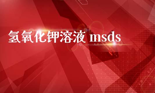 氢氧化钾溶液 msds msds 第1张-化工行情,甲基化工,甲醇msds-起点化工网 氢氧化钾溶液 msds (https://huagong.lansai.wang/) msds 第1张