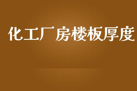 化工厂房楼板厚度 化工行情 第1张-化工行情,甲基化工,甲醇msds-起点化工网 化工厂房楼板厚度 (https://huagong.lansai.wang/) 化工行情 第1张