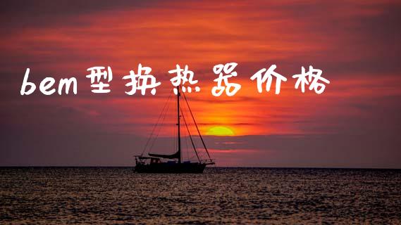 bem型换热器价格 (https://huagong.lansai.wang/) 化工价格 第1张