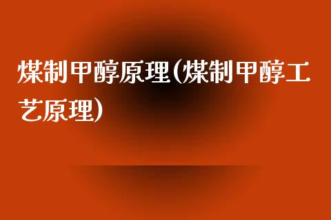 煤制甲醇原理(煤制甲醇工艺原理) (https://huagong.lansai.wang/) 甲醇 第1张