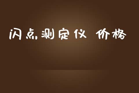 闪点测定仪 价格 (https://huagong.lansai.wang/) 化工价格 第1张