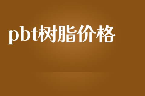 pbt树脂价格 (https://huagong.lansai.wang/) 化工价格 第1张