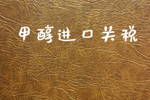 甲醇进口关税 (https://huagong.lansai.wang/) 甲醇 第1张