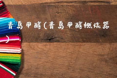 青岛甲醇(青岛甲醇燃烧器) 甲醇 第1张-化工行情,甲基化工,甲醇msds-起点化工网 青岛甲醇(青岛甲醇燃烧器) (https://huagong.lansai.wang/) 甲醇 第1张