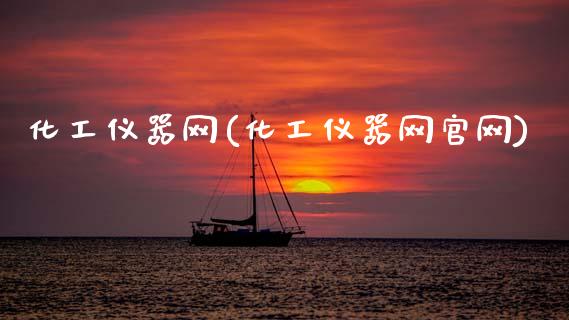 化工仪器网(化工仪器网官网) (https://huagong.lansai.wang/) 化工行情 第1张
