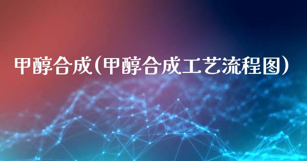 甲醇合成(甲醇合成工艺流程图) (https://huagong.lansai.wang/) 甲醇 第1张