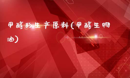 甲醇的生产原料(甲醇生物油) (https://huagong.lansai.wang/) 甲醇 第1张
