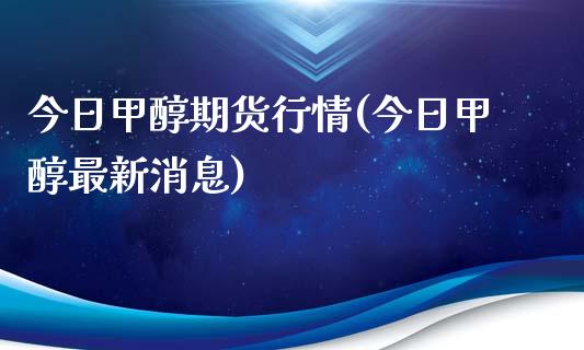 今日甲醇期货行情(今日甲醇最新消息) (https://huagong.lansai.wang/) 甲醇 第1张