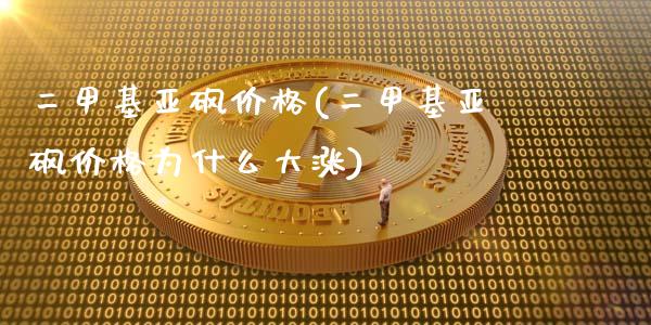二甲基亚砜价格(二甲基亚砜价格为什么大涨) (https://huagong.lansai.wang/) 化工价格 第1张