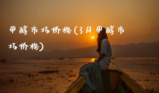 甲醇市场价格(3月甲醇市场价格) (https://huagong.lansai.wang/) 甲醇 第1张